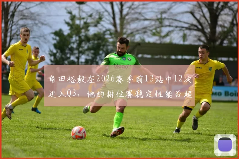 角田裕毅在2026赛季前13站中12次进入Q3，他的排位赛稳定性能否超越维斯塔潘？