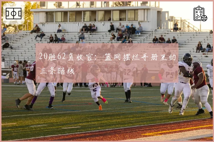 20胜62负收官:篮网摆烂手册里的三条暗线
