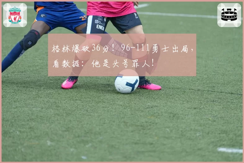 格林爆砍36分！96-111勇士出局，看数据：他是头号罪人！