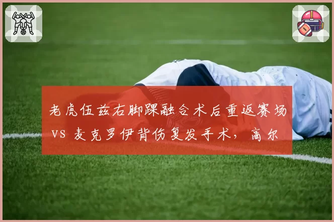 老虎伍兹右脚踝融合术后重返赛场 vs 麦克罗伊背伤复发手术，高尔夫新旧王者复出节奏