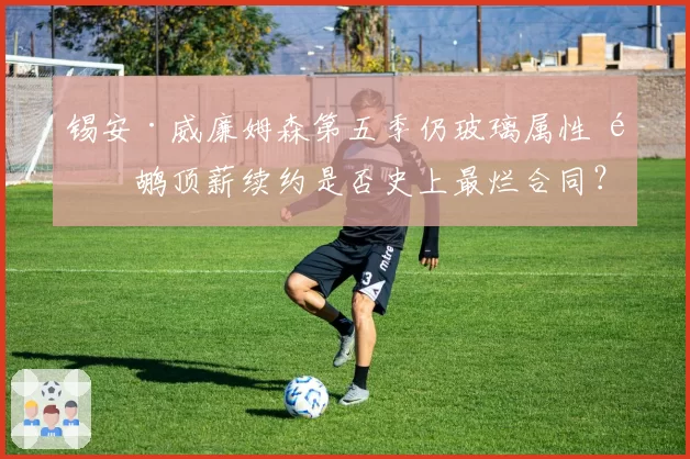 锡安·威廉姆森第五季仍玻璃属性 鹈鹕顶薪续约是否史上最烂合同?