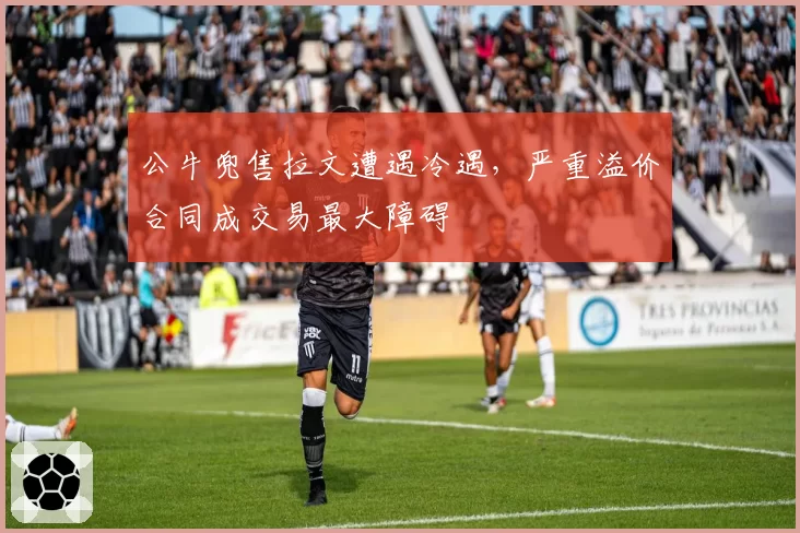 公牛兜售拉文遭遇冷遇，严重溢价合同成交易最大障碍
