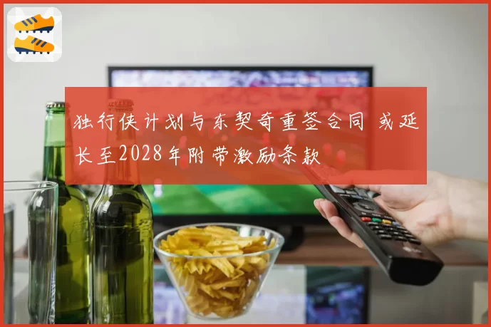 独行侠计划与东契奇重签合同 或延长至2028年附带激励条款