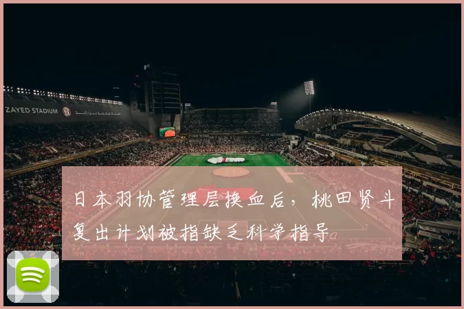 日本羽协管理层换血后，桃田贤斗复出计划被指缺乏科学指导