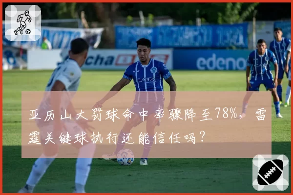 亚历山大罚球命中率骤降至78%，雷霆关键球执行还能信任吗？
