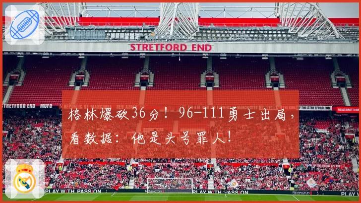 格林爆砍36分！96-111勇士出局，看数据：他是头号罪人！