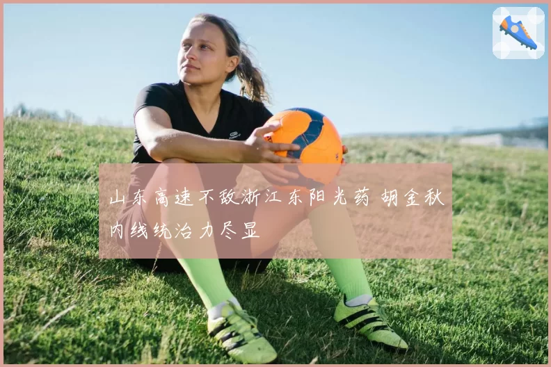 山东高速不敌浙江东阳光药 胡金秋内线统治力尽显