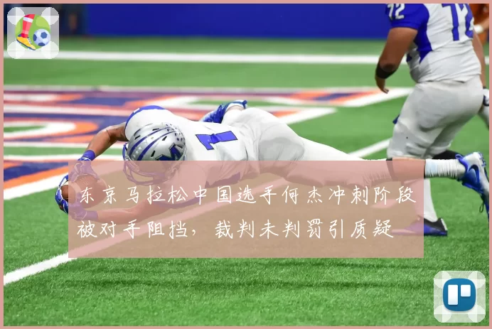 东京马拉松中国选手何杰冲刺阶段被对手阻挡，裁判未判罚引质疑