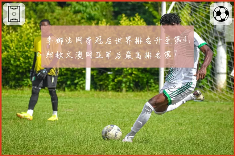 李娜法网夺冠后世界排名升至第4,郑钦文澳网亚军后最高排名第7