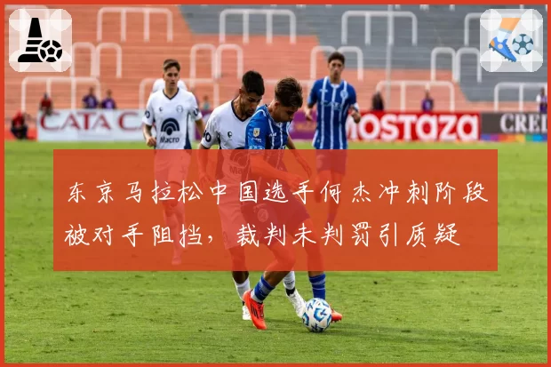 东京马拉松中国选手何杰冲刺阶段被对手阻挡，裁判未判罚引质疑