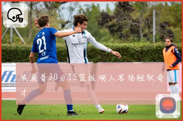 浓眉哥30分15篮板湖人客场轻取奇才