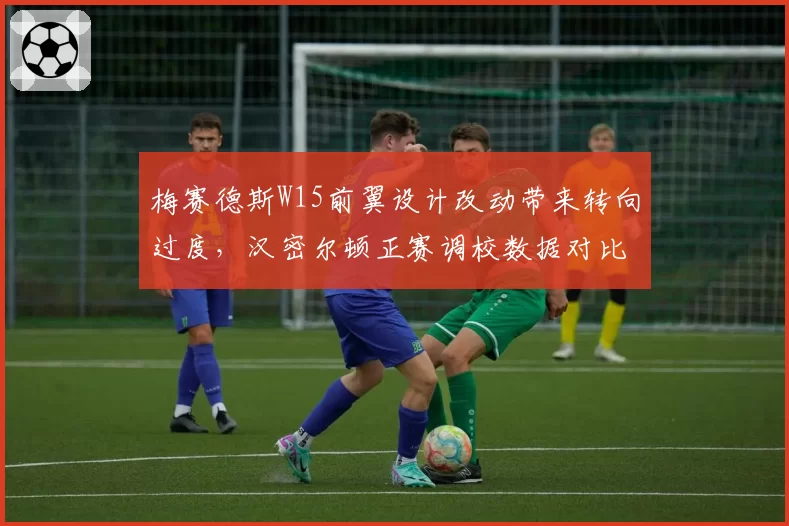 梅赛德斯W15前翼设计改动带来转向过度，汉密尔顿正赛调校数据对比显示问题